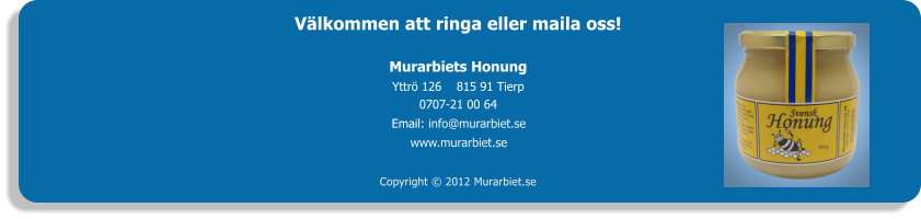 Vlkommen att ringa eller maila oss! Murarbiets Honung Yttr 126    815 91 Tierp 0707-21 00 64 Email: info@murarbiet.se www.murarbiet.se Copyright  2012 Murarbiet.se